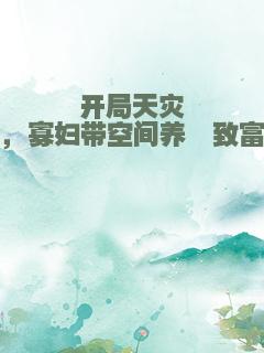 开局天灾，寡妇带空间养崽致富