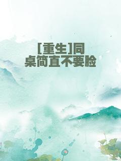 [重生]同桌简直不要脸