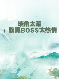 墙角太深：腹黑BOSS太热情