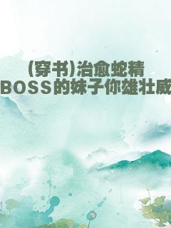 (穿书)治愈蛇精病BOSS的妹子你雄壮威武