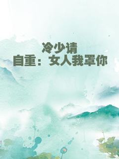冷少请自重：女人我罩你