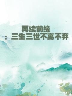再续前缘：三生三世不离不弃