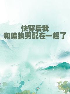 快穿后我和偏执男配在一起了