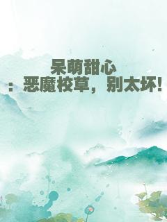 呆萌甜心：恶魔校草，别太坏！