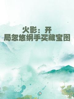 火影：开局忽悠纲手买藏宝图
