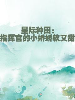 星际种田：指挥官的小娇娇软又甜