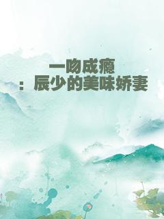 一吻成瘾：辰少的美味娇妻