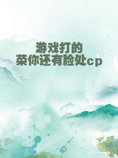 游戏打的菜你还有脸处cp