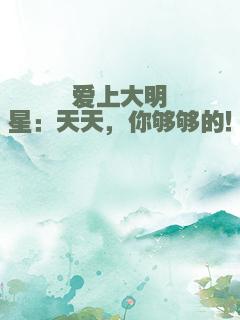 爱上大明星：天天，你够够的！