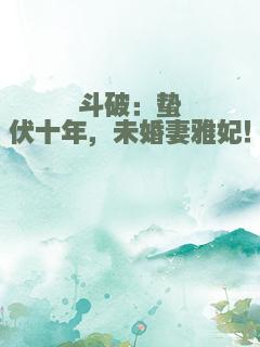 斗破：蛰伏十年，未婚妻雅妃！