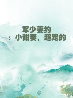 军少妻约：小甜妻，超宠的