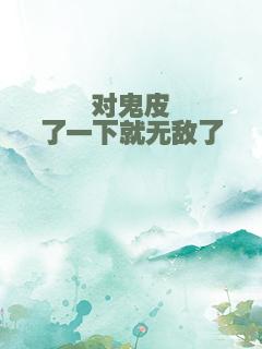 对鬼皮了一下就无敌了