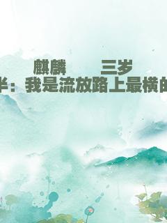 麒麟崽崽三岁半：我是流放路上最横的崽