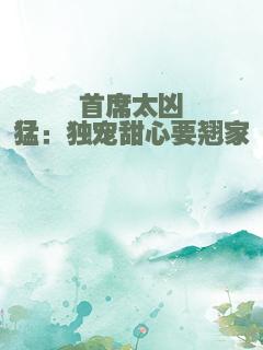 首席太凶猛：独宠甜心要翘家