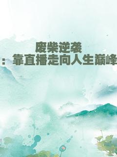 废柴逆袭：靠直播走向人生巅峰