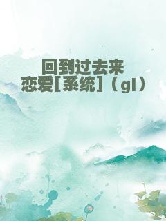 回到过去来恋爱[系统]（gl）