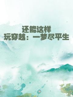 还能这样玩穿越：一梦尽平生