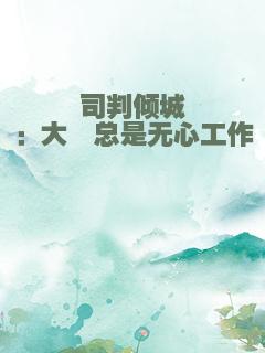 司判倾城：大佬总是无心工作