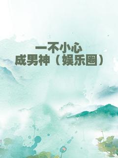 一不小心成男神（娱乐圈）