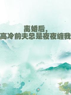 离婚后，高冷前夫总是夜夜缠我