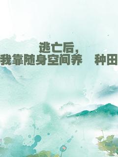 逃亡后，我靠随身空间养崽种田