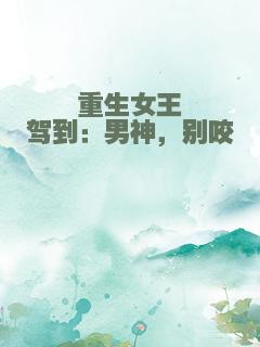 重生女王驾到：男神，别咬