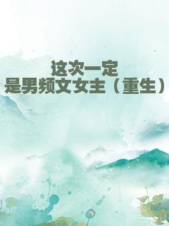 这次一定是男频文女主（重生）