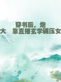 穿书后，炮灰大佬靠直播玄学碾压女主