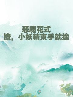 恶魔花式撩，小妖精束手就擒