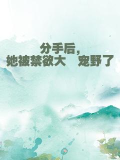 分手后，她被禁欲大佬宠野了