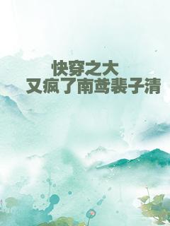 快穿之大佬又疯了南鸢裴子清