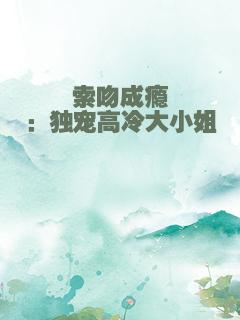 索吻成瘾：独宠高冷大小姐