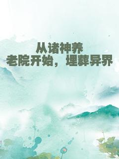 从诸神养老院开始，埋葬异界