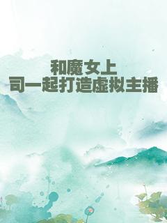 和魔女上司一起打造虚拟主播