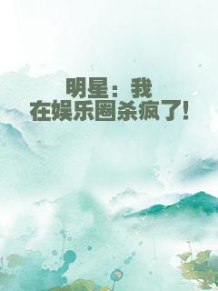 明星：我在娱乐圈杀疯了！