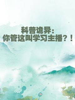 科普诡异：你管这叫学习主播？！