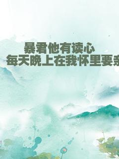 暴君他有读心术，每天晚上在我怀里要亲亲