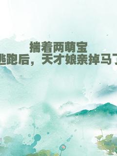 揣着两萌宝逃跑后，天才娘亲掉马了