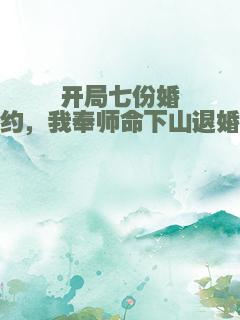 开局七份婚约，我奉师命下山退婚