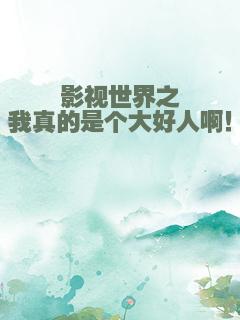 影视世界之我真的是个大好人啊！