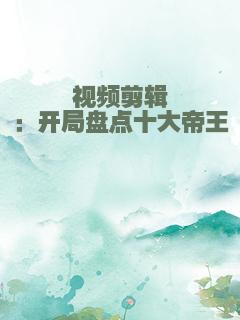 视频剪辑：开局盘点十大帝王