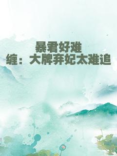 暴君好难缠：大牌弃妃太难追