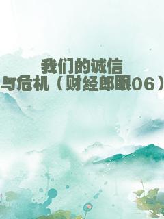 我们的诚信与危机（财经郎眼06）