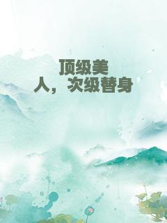 顶级美人，次级替身