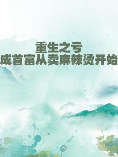 重生之亏成首富从卖麻辣烫开始