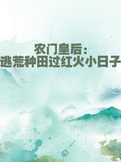 农门皇后：逃荒种田过红火小日子