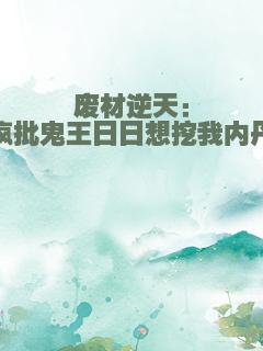 废材逆天：疯批鬼王日日想挖我内丹