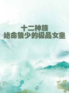 十二神族绝命狼少的极品女皇