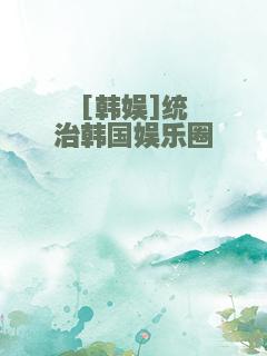 [韩娱]统治韩国娱乐圈