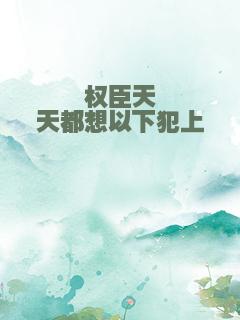 权臣天天都想以下犯上